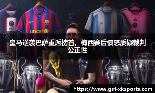 皇马逆袭巴萨重返榜首，梅西赛后愤怒质疑裁判公正性