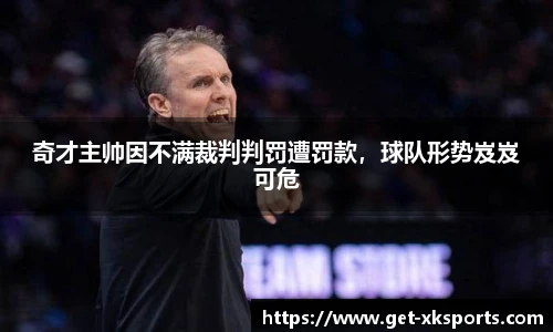 奇才主帅因不满裁判判罚遭罚款，球队形势岌岌可危