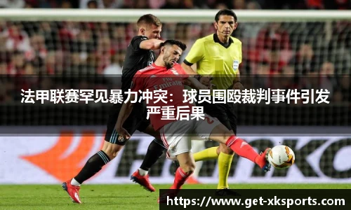 法甲联赛罕见暴力冲突：球员围殴裁判事件引发严重后果