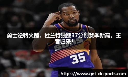 勇士逆转火箭，杜兰特独取37分创赛季新高，王者归来！