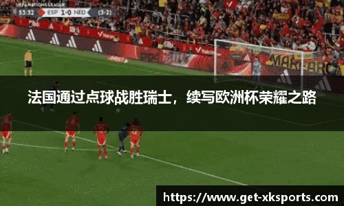 法国通过点球战胜瑞士，续写欧洲杯荣耀之路