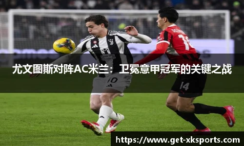 尤文图斯对阵AC米兰：卫冕意甲冠军的关键之战