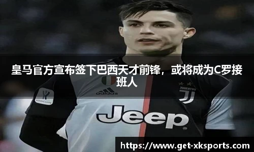 皇马官方宣布签下巴西天才前锋，或将成为C罗接班人