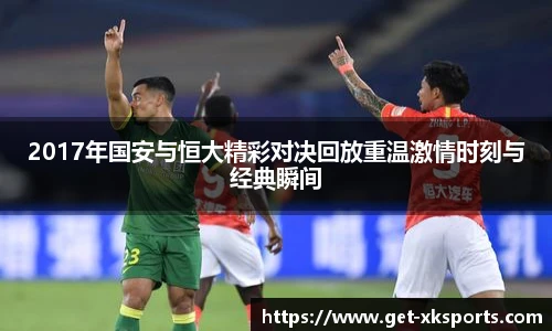 2017年国安与恒大精彩对决回放重温激情时刻与经典瞬间