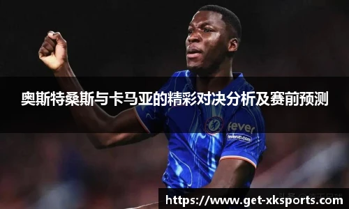 奥斯特桑斯与卡马亚的精彩对决分析及赛前预测