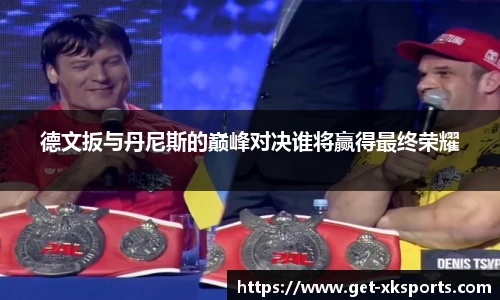 德文扳与丹尼斯的巅峰对决谁将赢得最终荣耀