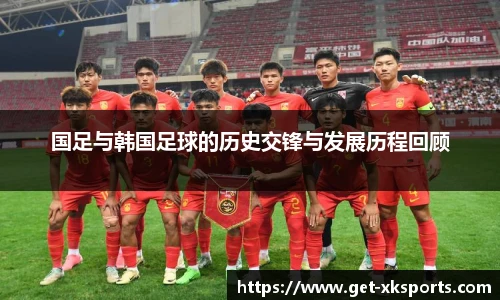 国足与韩国足球的历史交锋与发展历程回顾