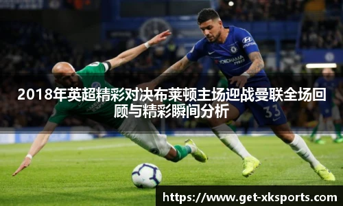 2018年英超精彩对决布莱顿主场迎战曼联全场回顾与精彩瞬间分析