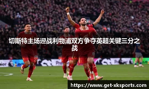切斯特主场迎战利物浦双方争夺英超关键三分之战